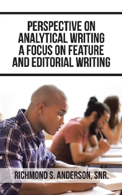Perspective on Analytical Writing a Focus on Feature and Editorial Writing by Richmond S. Anderson Snr