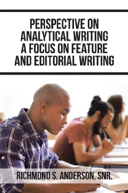 Perspective on Analytical Writing a Focus on Feature and Editorial Writing by Richmond S. Anderson Snr