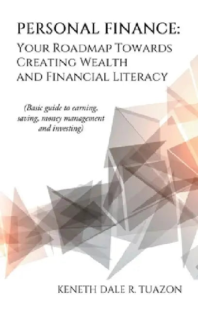 Personal Finance: Your Roadmap Towards Creating Wealth and Financial Literacy: (Basic Guide to Earning, Saving, Money Management and Investing) by Keneth Dale R. Tuazon