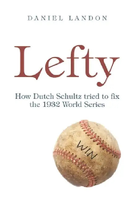 Lefty: How Dutch Schultz Tried to Fix the 1932 World Series by Daniel Landon