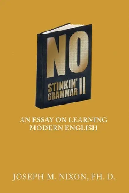 No Stinkin' Grammar Ii: An Essay on Learning Modern English by Joseph M. Nixon Ph. D.