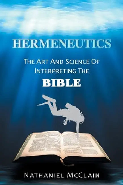 Hermeneutics: The Art and Science of Interpreting the Bible by Nathaniel McClain