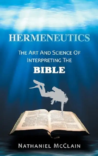 Hermeneutics: The Art and Science of Interpreting the Bible by Nathaniel McClain