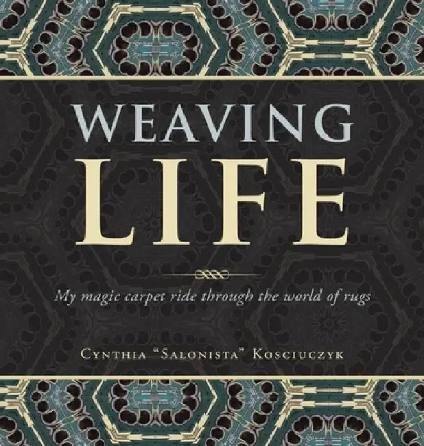 Weaving Life: My Magic Carpet Ride Through the World of Rugs by Cynthia Salonista Kosciuczyk
