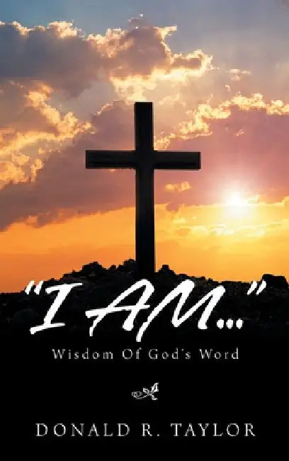 "I Am...": Wisdom of God's Word by D. R. Taylor