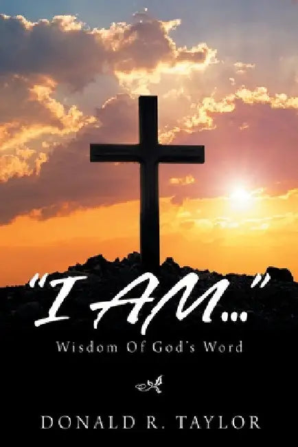 "I Am...": Wisdom of God's Word by D. R. Taylor
