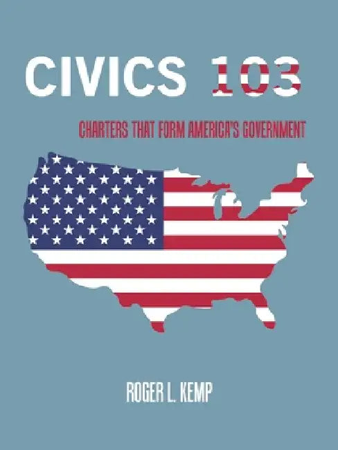 Civics 103: Charters That Form America's Government by Roger L. Kemp