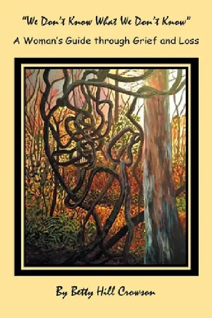 A Woman's Guide Through Grief and Loss: "We Don't Know What We Don't Know" by Betty Hill Crowson