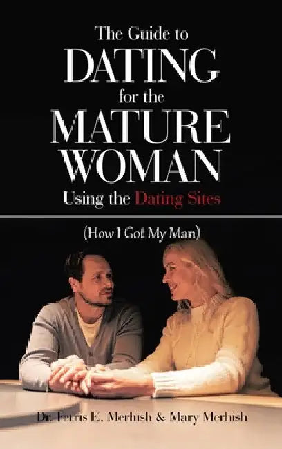 The Guide to Dating for the Mature Woman Using the Dating Sites: (How I Got My Man) by Ferris E. Merhish