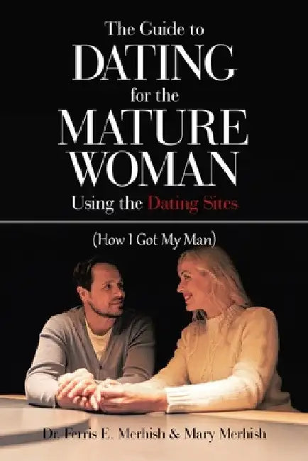 The Guide to Dating for the Mature Woman Using the Dating Sites: (How I Got My Man) by Ferris E. Merhish