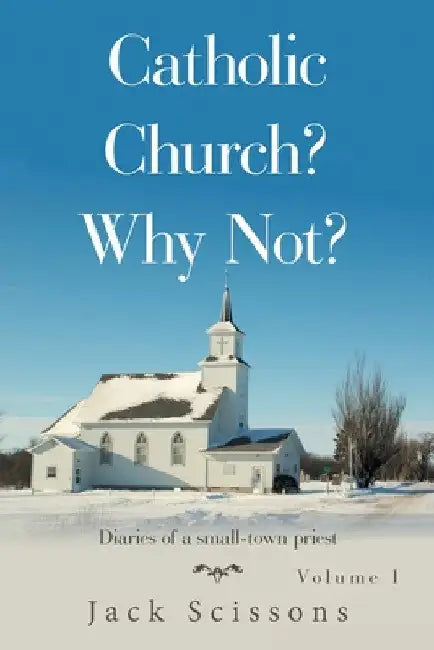 Catholic Church? Why Not?: Volume 1 by Jack Scissons