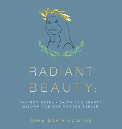 Radiant Beauty: Ancient Greek Health and Beauty Wisdom for the Modern Seeker by Anna Maria Poniros