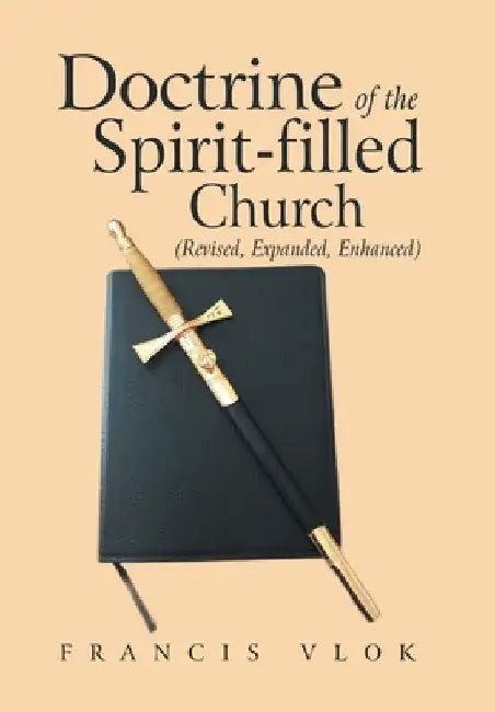 Doctrine of the Spirit-Filled Church: (Revised, Expanded, Enhanced) by Francis Vlok