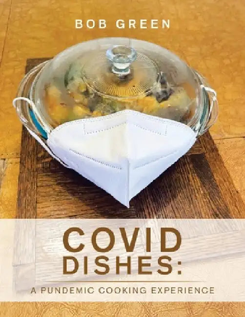 Covid Dishes: a Pundemic Cooking Experience by Bob Green