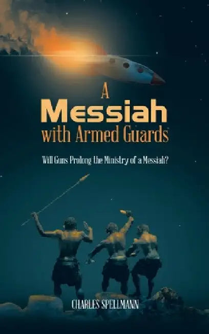 A Messiah with Armed Guards: Will Guns Prolong the Ministry of a Messiah? by Charles Spellmann