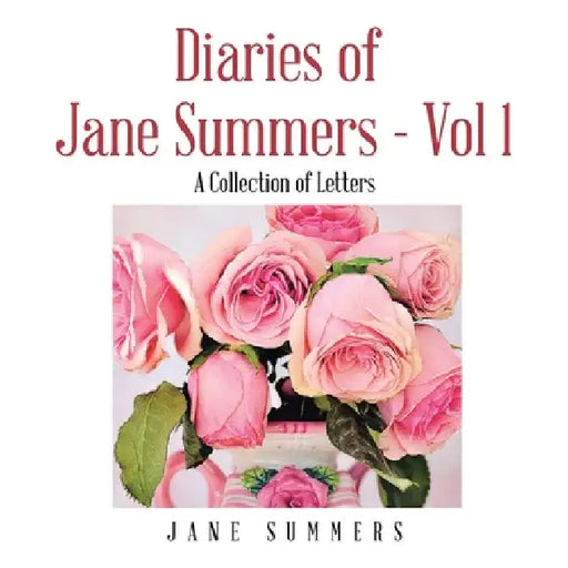 Diaries of Jane Summers - Vol 1: A Collection of Letters by Jane Summers