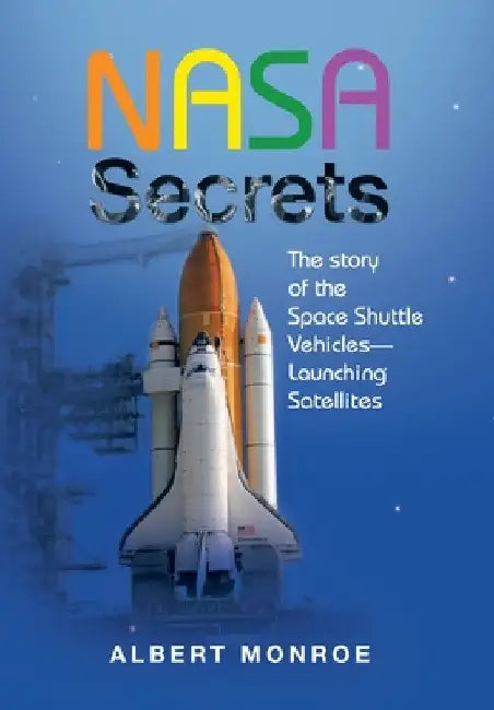 Nasa Secrets the Story of the Space Shuttle Vehicles- Launching Satellites by Albert Monroe