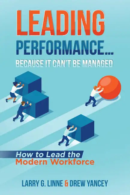 Leading Performance... Because It Can't Be Managed: How to Lead the Modern Workforce by Larry G. Linne