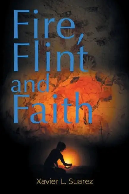 Fire, Flint and Faith by Xavier L. Suarez
