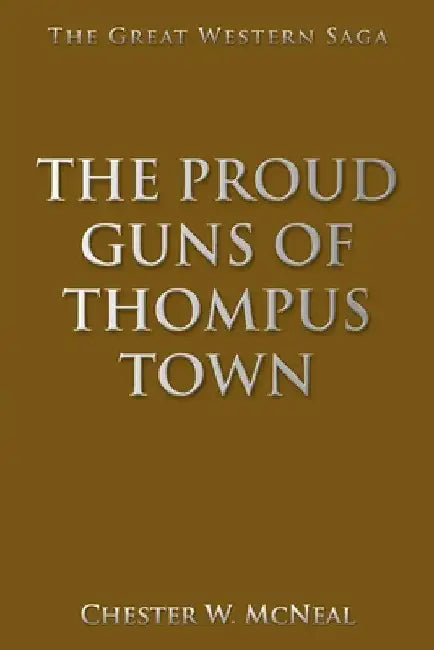The Proud Guns of Thompus Town: The Great Western Saga by Chester W. McNeal
