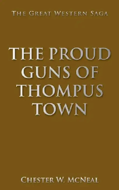 The Proud Guns of Thompus Town: The Great Western Saga by Chester W. McNeal