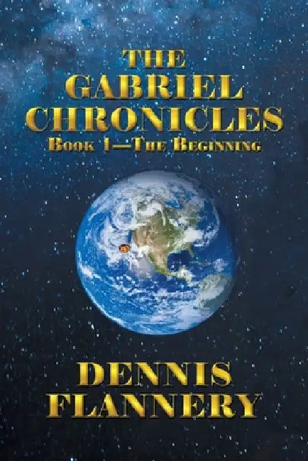 The Gabriel Chronicles: Book 1-The Beginning by Dennis Flannery