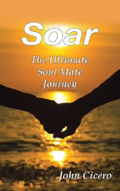 Soar: The Ultimate Soul Mate Journey by John Cicero