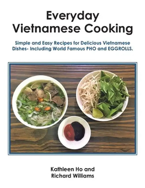 Everyday Vietnamese Cooking: Simple and Easy Recipes for Delicious Vietnamese Dishes- Including World Famous Pho and Eggrolls. by Kathleen Ho