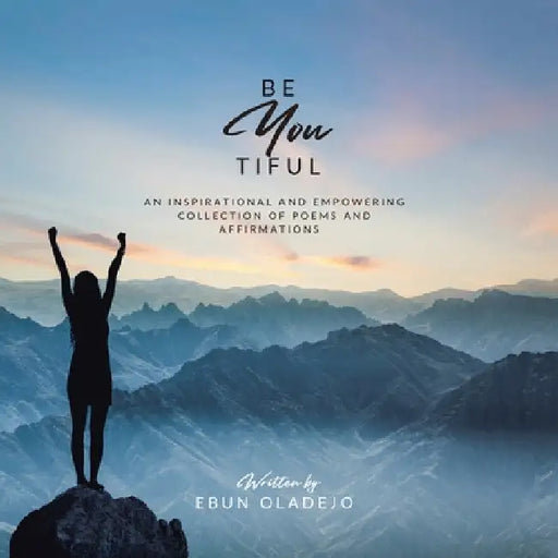 Be YOUtiful: An Inspirational and Empowering Collection of Poems and Affirmations by Ebun Oladejo