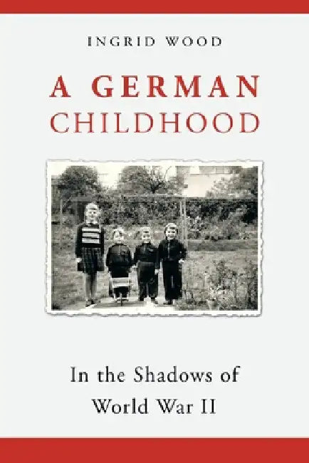 A German Childhood: In the Shadows of World War Ii by Ingrid Wood