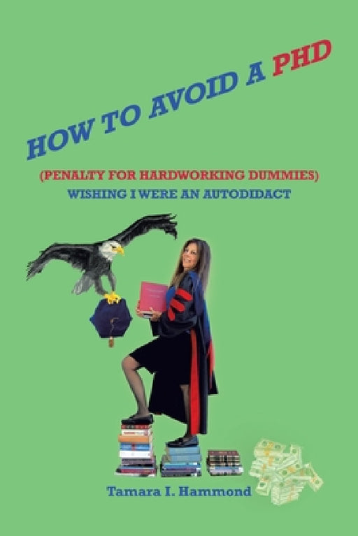 How to Avoid a Phd (Penalty for Hardworking Dummies): Wishing I Were an Autodidact by Tamara I. Hammond