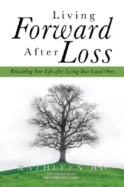 Living Forward After Loss: Rebuilding Your Life After Losing Your Loved Ones by Kathleen Ho
