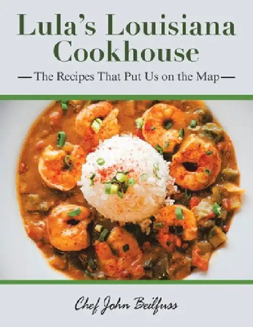 Lula's Louisiana Cookhouse: The Recipes That Put Us on the Map by Chef John Beilfuss