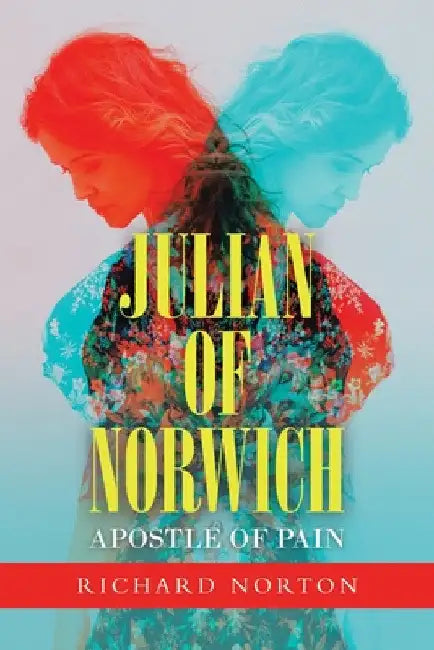 Julian of Norwich - Apostle of Pain by Richard Norton