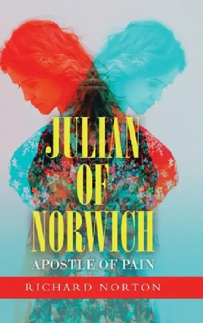 Julian of Norwich - Apostle of Pain by Richard Norton