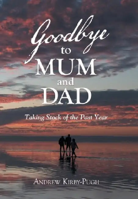 Goodbye to Mum and Dad: Taking Stock of the Past Year by Andrew Kirby-Pugh