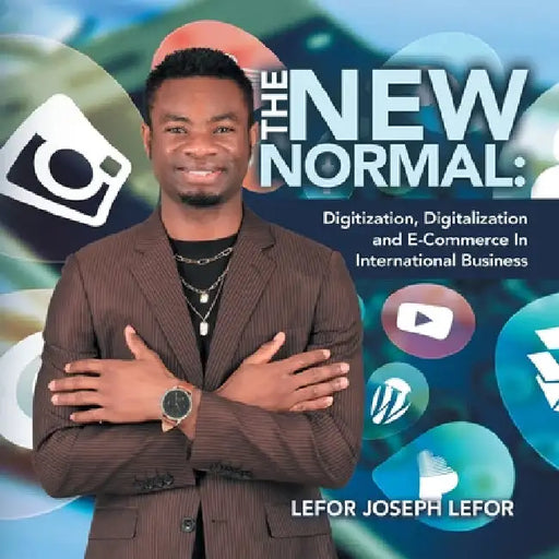 The New Normal: Digitization, Digitalization and E-Commerce in International Business by Lefor Joseph Lefor