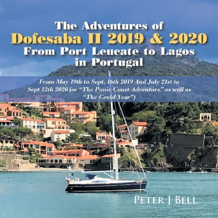 The Adventures of Dofesaba Ii 2019 & 2020 from Port Leucate to Lagos in Portugal: From May 19Th to Sept. 16Th 2019 and July 21St to Sept 12Th 2020 (Or by Peter J. Bell