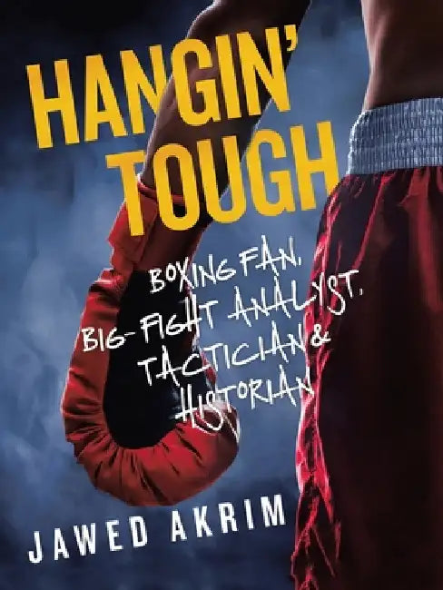 Hangin' Tough: Boxing Fan, Big- Fight Analyst, Tactician & Historian by Jawed Akrim