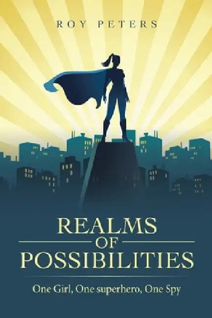 Realms of Possibilities: One Girl, One Superhero, One Spy by Roy Peters