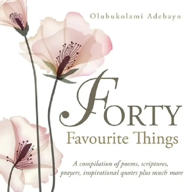 Forty Favourite Things: A Compilation of Poems, Scriptures, Prayers, Inspirational Quotes Plus Much More by Olubukolami Adebayo