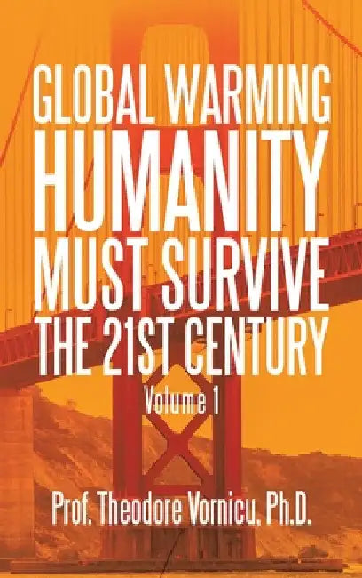 Global Warming: Humanity Must Survive the 21St Century Volume 1 by Prof Theodore Vornicu