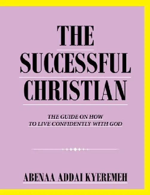 The Successful Christian: The Guide on How to Live Confidently with God by Abenaa Addai Kyeremeh