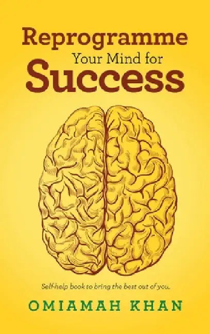 Reprogramme Your Mind for Success: Self-Help Book to Bring the Best out of You. by Omiamah Khan