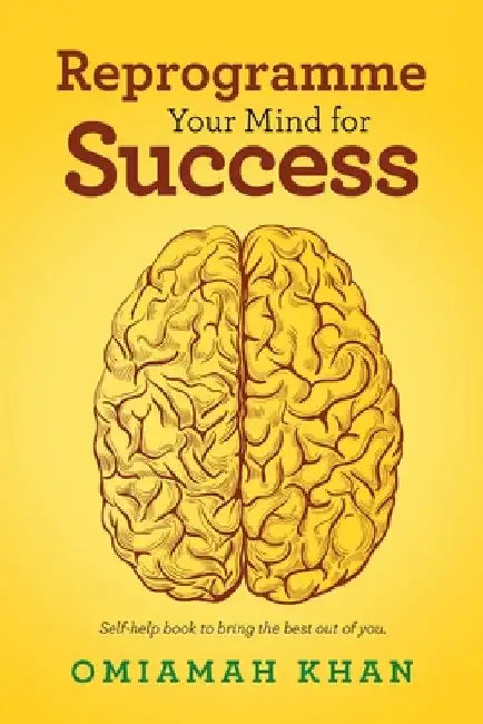 Reprogramme Your Mind for Success: Self-Help Book to Bring the Best out of You. by Omiamah Khan