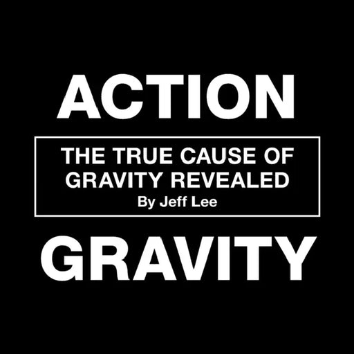 Action Gravity: The True Cause of Gravity Revealed by Jeff Lee