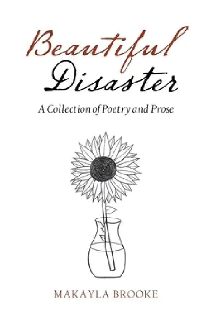 Beautiful Disaster: A Collection of Poetry and Prose by Makayla Brooke