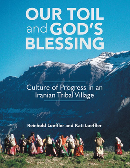 Our Toil and God's Blessing: Culture of Progress in an Iranian Tribal Village by Reinhold Loeffler