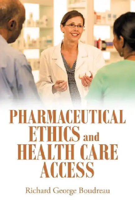 Pharmaceutical Ethics and Health Care Access by Richard George Boudreau