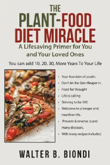 The Plant-Food Diet Miracle: A Lifesaving Primer for You and Your Loved Ones by Walter B. Biondi